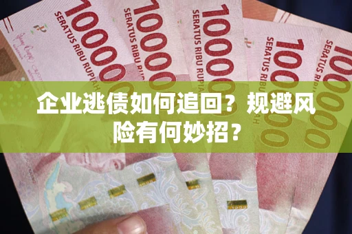 济南企业逃债如何追回？规避风险有何妙招？