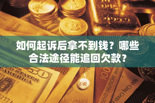 济南如何起诉后拿不到钱？哪些合法途径能追回欠款？