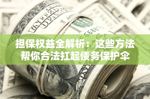 济南担保权益全解析：这些方法帮你合法扛起债务保护伞