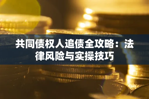 济南共同债权人追债全攻略：法律风险与实操技巧