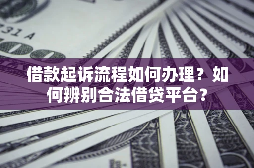济南借款起诉流程如何办理？如何辨别合法借贷平台？