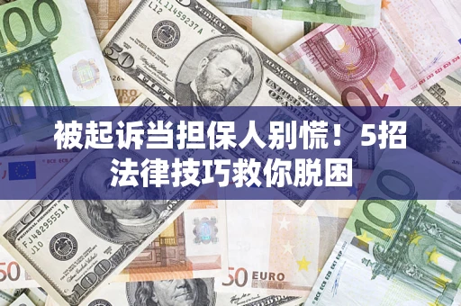 济南被起诉当担保人别慌！5招法律技巧救你脱困