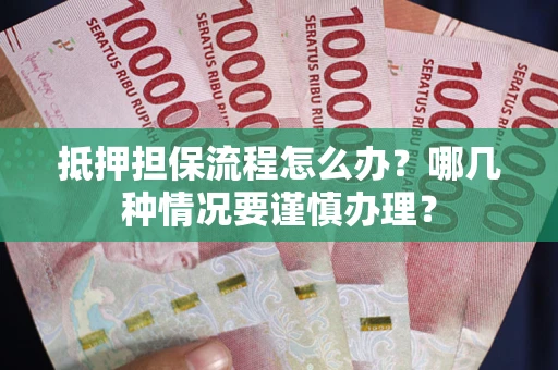 济南抵押担保流程怎么办？哪几种情况要谨慎办理？