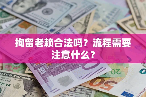 济南拘留老赖合法吗？流程需要注意什么？