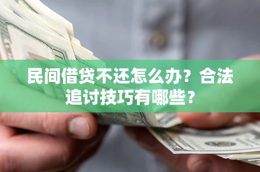 济南民间借贷不还怎么办？合法追讨技巧有哪些？