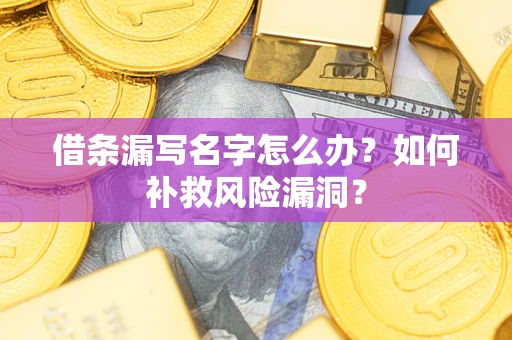 济南借条漏写名字怎么办？如何补救风险漏洞？