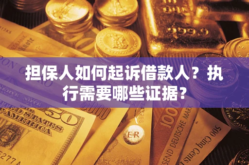 济南担保人如何起诉借款人？执行需要哪些证据？