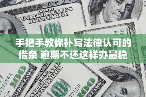 济南手把手教你补写法律认可的借条 逾期不还这样办最稳妥