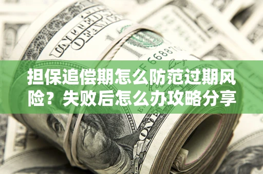 济南担保追偿期怎么防范过期风险？失败后怎么办攻略分享