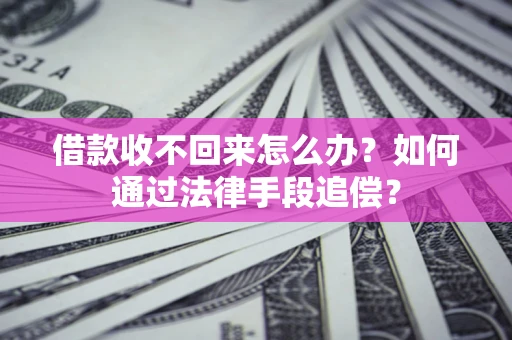 济南借款收不回来怎么办？如何通过法律手段追偿？