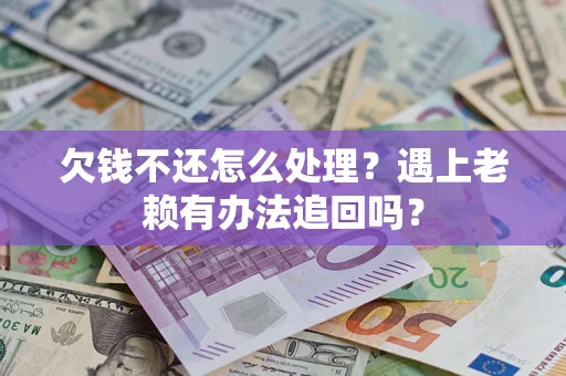 济南欠钱不还怎么处理？遇上老赖有办法追回吗？