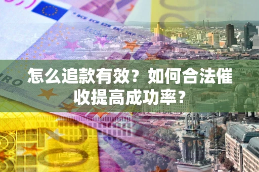 济南怎么追款有效？如何合法催收提高成功率？