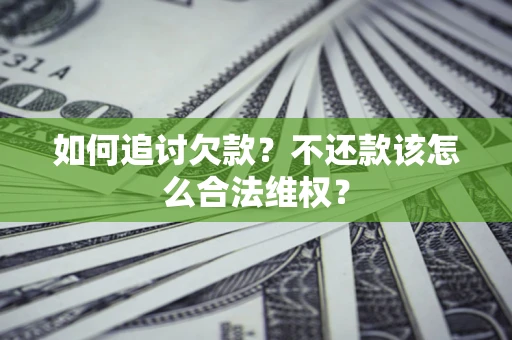 济南如何追讨欠款？不还款该怎么合法维权？