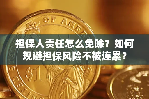 济南担保人责任怎么免除？如何规避担保风险不被连累？