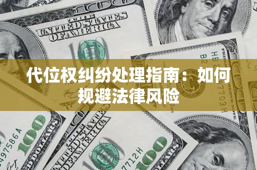 济南代位权纠纷处理指南:如何规避法律风险 济南代位权纠纷处理指南:如何规避法律风险