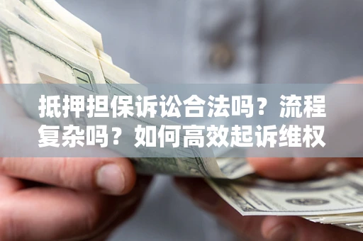 济南抵押担保诉讼合法吗？流程复杂吗？如何高效起诉维权？