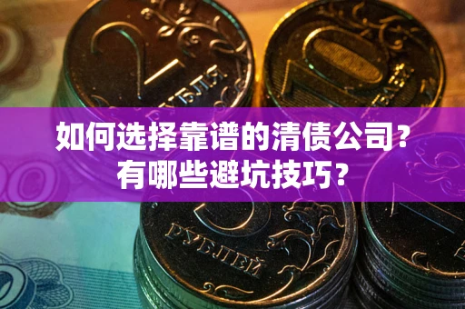 济南如何选择靠谱的清债公司？有哪些避坑技巧？
