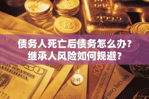 济南债务人死亡后债务怎么办？继承人风险如何规避？