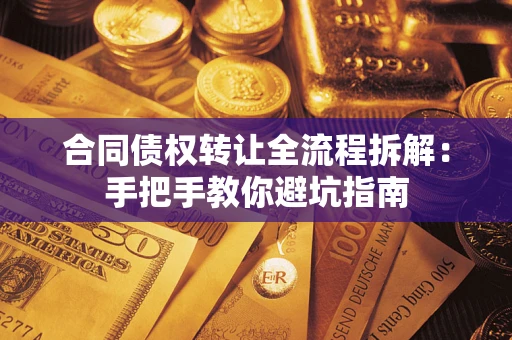 济南合同债权转让全流程拆解：手把手教你避坑指南