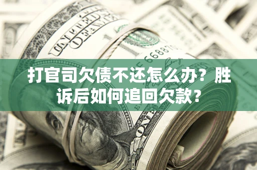 济南打官司欠债不还怎么办？胜诉后如何追回欠款？