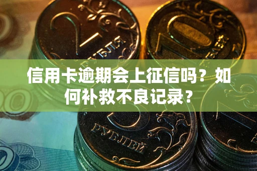 济南信用卡逾期会上征信吗？如何补救不良记录？