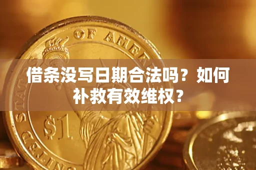 济南借条没写日期合法吗？如何补救有效维权？