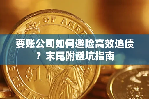 济南要账公司如何避险高效追债？末尾附避坑指南
