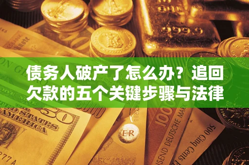 济南债务人破产了怎么办？追回欠款的五个关键步骤与法律策略