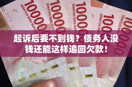 济南起诉后要不到钱？债务人没钱还能这样追回欠款！