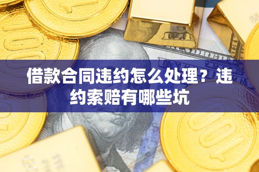 济南借款合同违约怎么处理？违约索赔有哪些坑