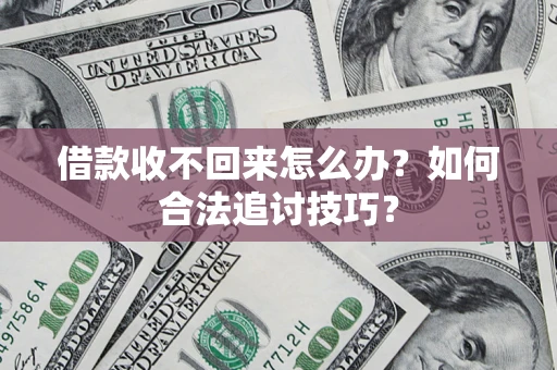 济南借款收不回来怎么办？如何合法追讨技巧？