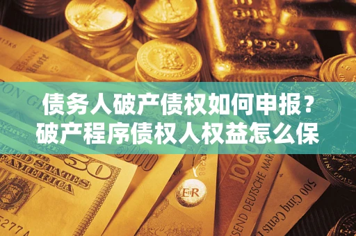 济南债务人破产债权如何申报？破产程序债权人权益怎么保障？