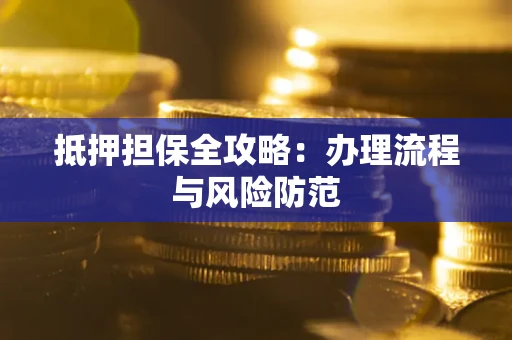 济南抵押担保全攻略：办理流程与风险防范