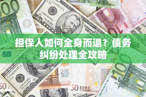 济南担保人如何全身而退？债务纠纷处理全攻略