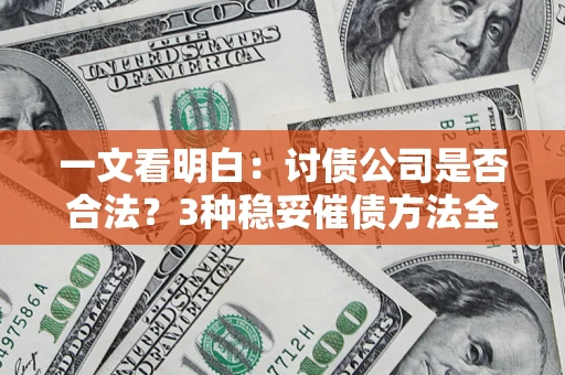 济南一文看明白：讨债公司是否合法？3种稳妥催债方法全解析