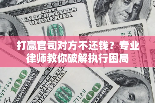 济南打赢官司对方不还钱？专业律师教你破解执行困局