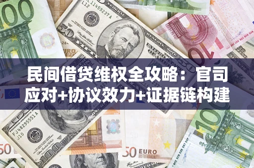 济南民间借贷维权全攻略：官司应对+协议效力+证据链构建指南