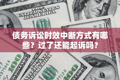 济南债务诉讼时效中断方式有哪些？过了还能起诉吗？