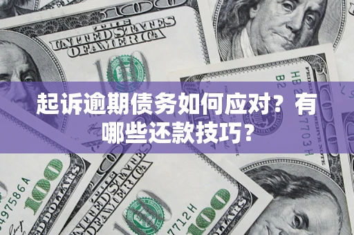 济南起诉逾期债务如何应对？有哪些还款技巧？