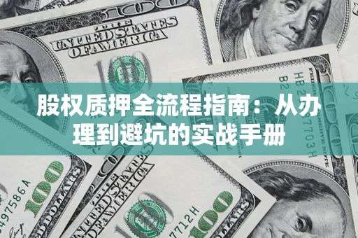 济南股权质押全流程指南：从办理到避坑的实战手册