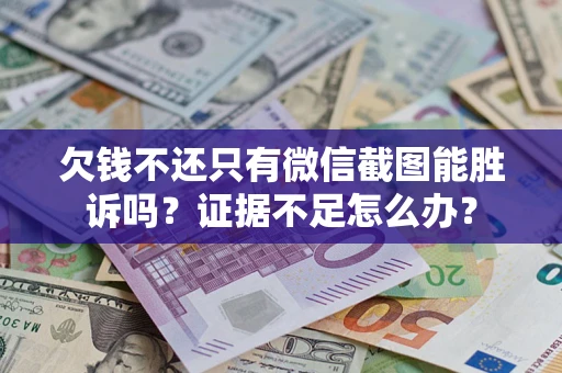 济南欠钱不还只有微信截图能胜诉吗？证据不足怎么办？