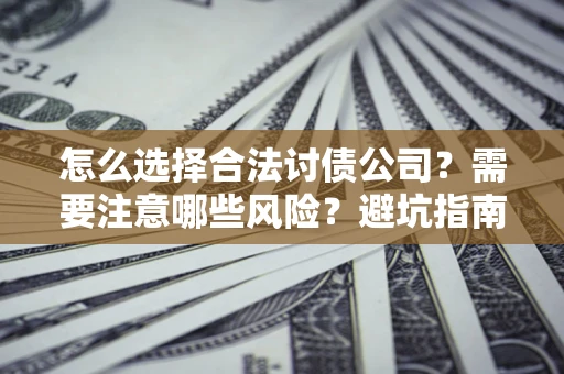 济南怎么选择合法讨债公司？需要注意哪些风险？避坑指南来了！
