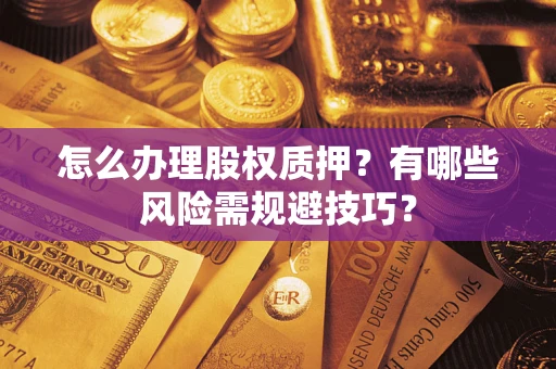 济南怎么办理股权质押？有哪些风险需规避技巧？