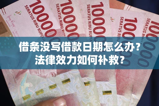 济南借条没写借款日期怎么办?法律效力如何补救? 济南借条没写借款日期怎么办?法律效力如何补救?