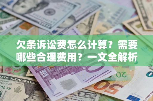 济南欠条诉讼费怎么计算？需要哪些合理费用？一文全解析