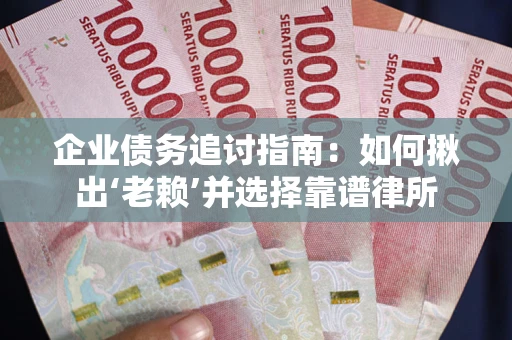 济南企业债务追讨指南：如何揪出‘老赖’并选择靠谱律所