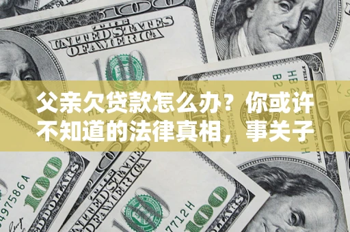 济南父亲欠贷款怎么办？你或许不知道的法律真相，事关子女未来