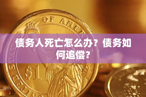 济南债务人死亡怎么办？债务如何追偿？