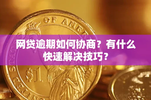 济南网贷逾期如何协商？有什么快速解决技巧？