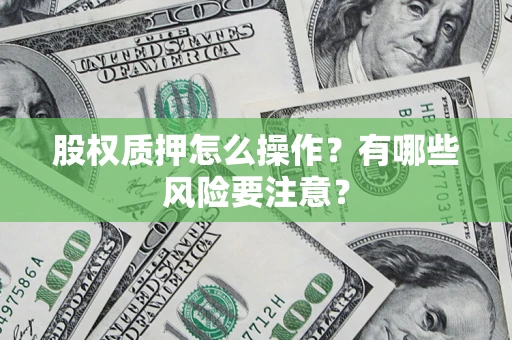 济南股权质押怎么操作？有哪些风险要注意？